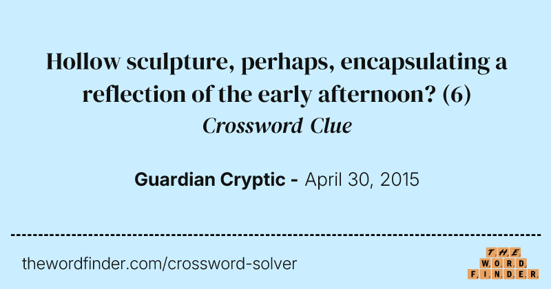 Hollow sculpture, perhaps, encapsulating a reflection of the early afternoon? crossword clue image