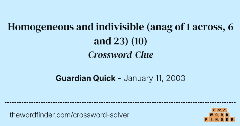 Homogeneous and indivisible (anag of 1 across, 6 and 23) crossword clue image