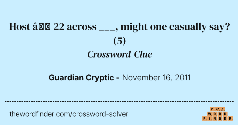 Host — 22 across ___, might one casually say? crossword clue image