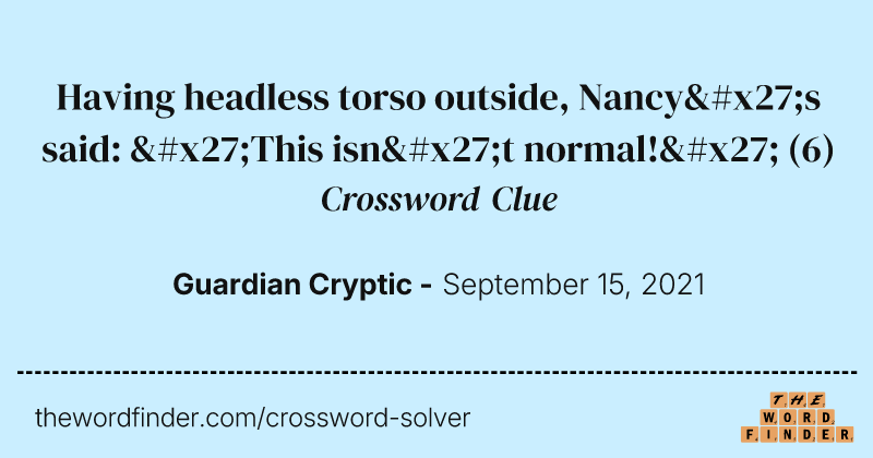 Having headless torso outside, Nancy's said: 'This isn't normal!' crossword clue image