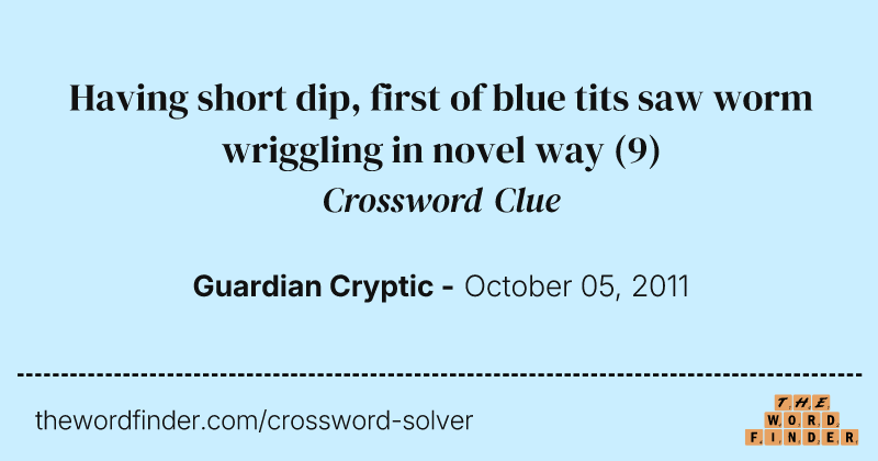Having short dip, first of blue tits saw worm wriggling in novel way crossword clue image