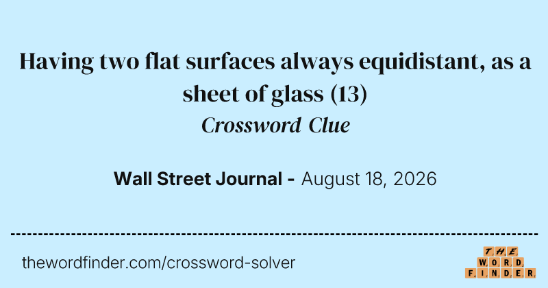 Having two flat surfaces always equidistant, as a sheet of glass crossword clue image