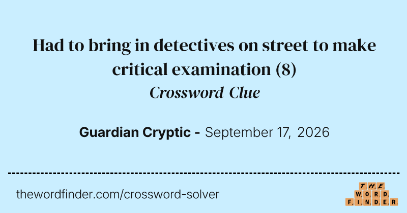 Had to bring in detectives on street to make critical examination crossword clue image