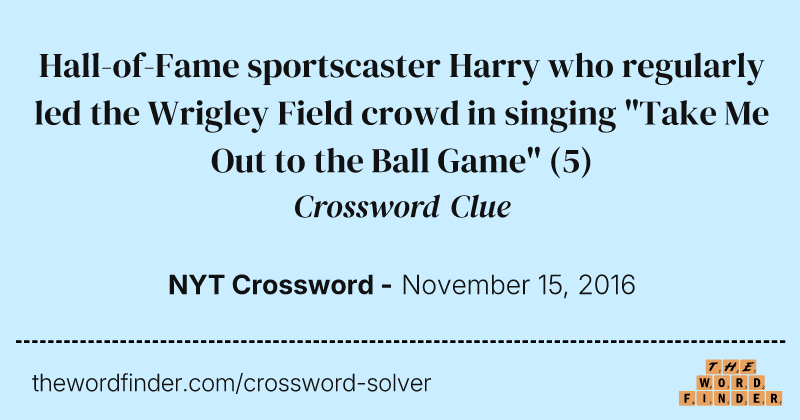 Hall-of-Fame sportscaster Harry who regularly led the Wrigley Field crowd in singing "Take Me Out to the Ball Game" crossword clue image