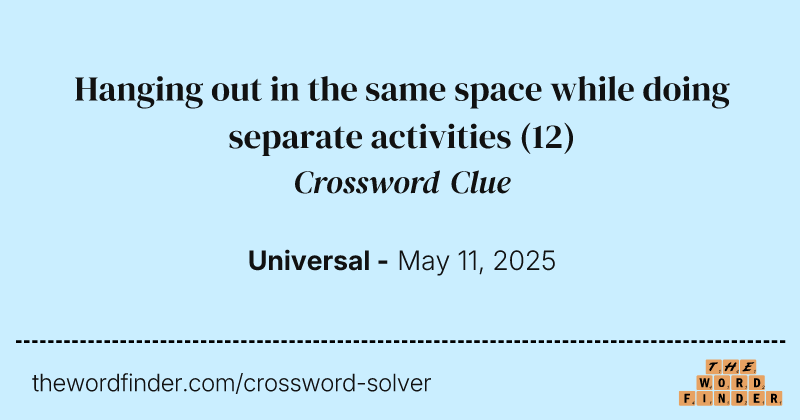 Hanging out in the same space while doing separate activities crossword clue image
