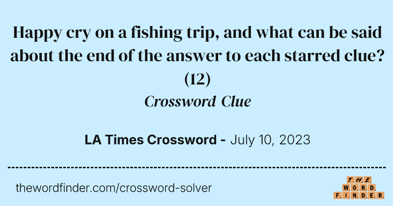 Happy cry on a fishing trip, and what can be said about the end of the answer to each starred clue? crossword clue image