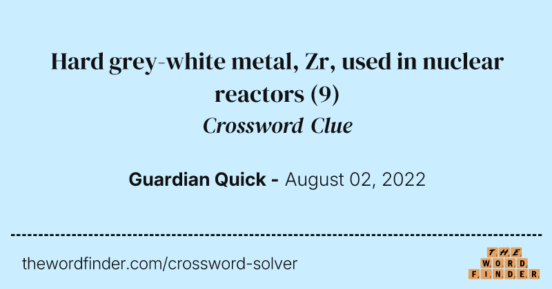 Hard grey-white metal, Zr, used in nuclear reactors crossword clue image