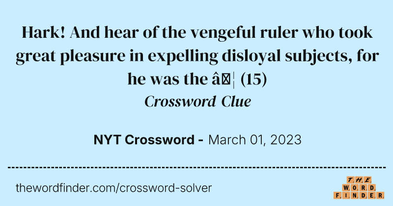 Hark! And hear of the vengeful ruler who took great pleasure in expelling disloyal subjects, for he was the … crossword clue image