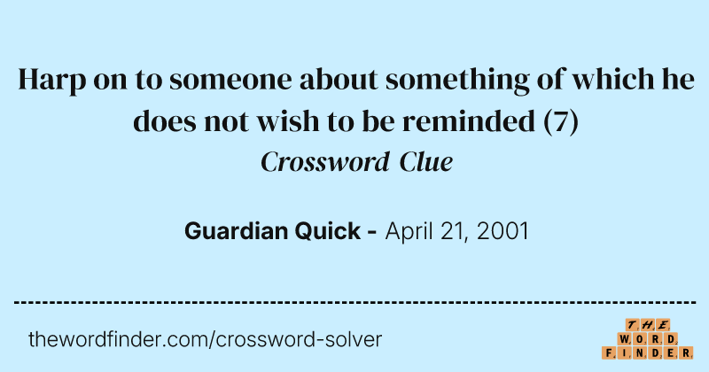 Harp on to someone about something of which he does not wish to be reminded crossword clue image