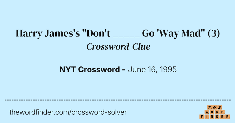 Harry James's "Don't _____ Go 'Way Mad" crossword clue image
