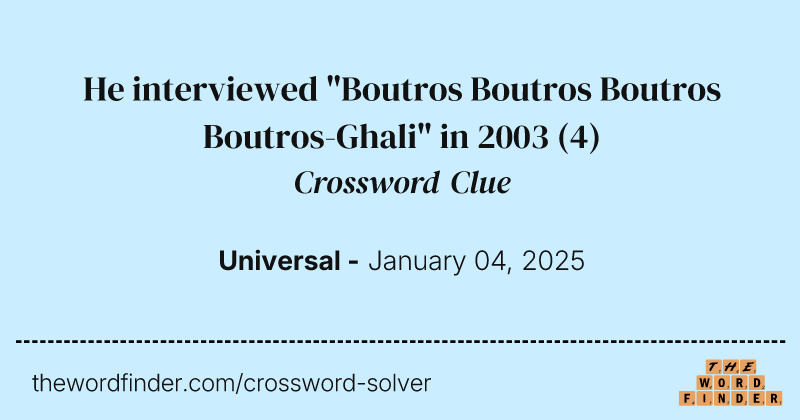 He interviewed "Boutros Boutros Boutros Boutros-Ghali" in 2003 crossword clue image