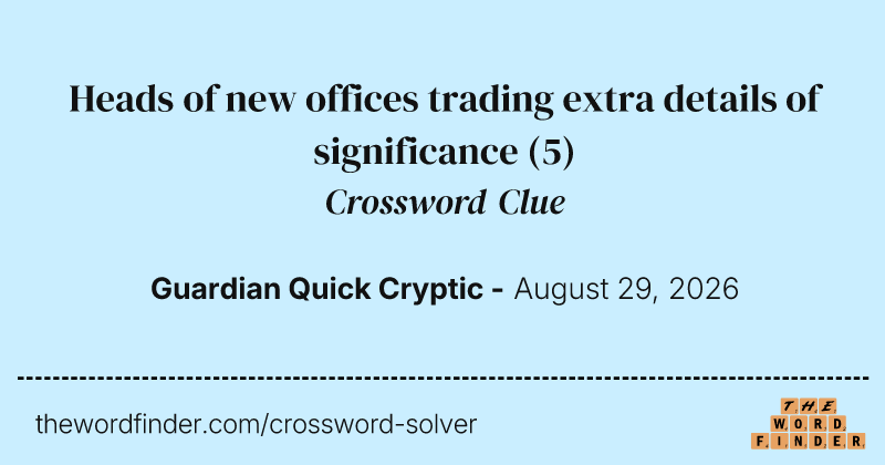 Heads of new offices trading extra details of significance crossword clue image