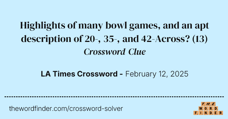 Highlights of many bowl games, and an apt description of 20-, 35-, and 42-Across? crossword clue image