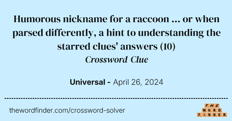 Humorous nickname for a raccoon ... or when parsed differently, a hint to understanding the starred clues' answers crossword clue image