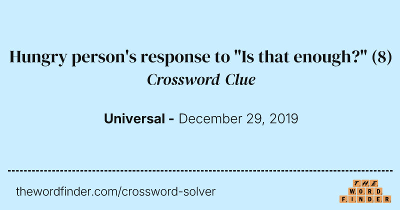 Hungry person's response to "Is that enough?" crossword clue image