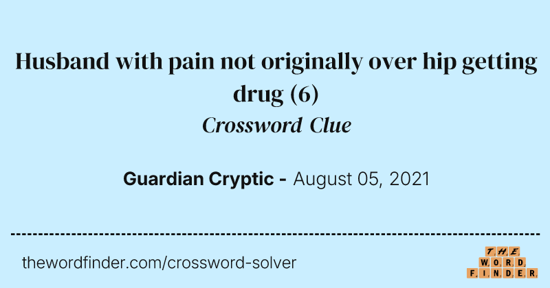 Husband with pain not originally over hip getting drug crossword clue image
