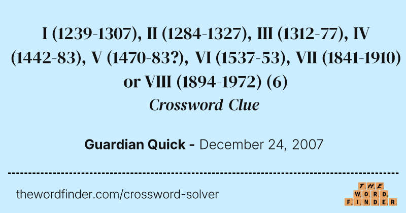I (1239-1307), II (1284-1327), III (1312-77), IV (1442-83), V (1470-83?), VI (1537-53), VII (1841-1910) or VIII (1894-1972) crossword clue image