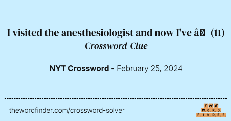 I visited the anesthesiologist and now I've … crossword clue image