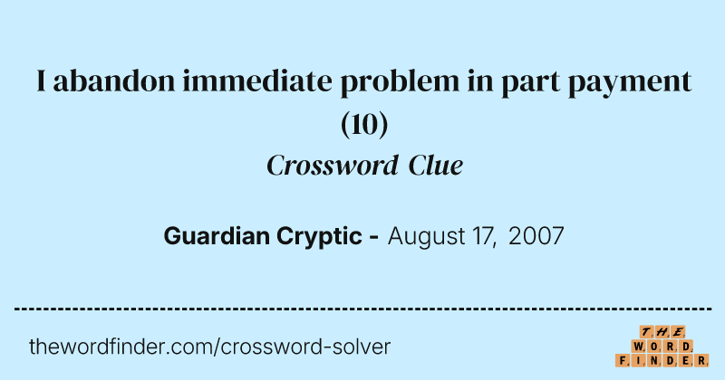 I abandon immediate problem in part payment crossword clue image