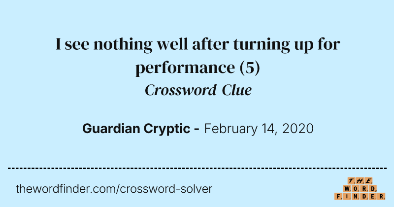 I see nothing well after turning up for performance crossword clue image