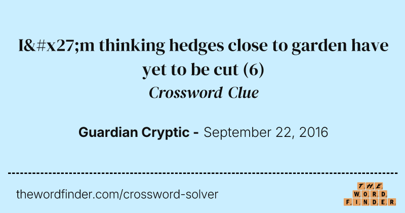 I'm thinking hedges close to garden have yet to be cut crossword clue image