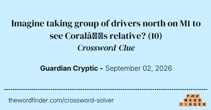 Imagine taking group of drivers north on M1 to see Coral’s relative? crossword clue image