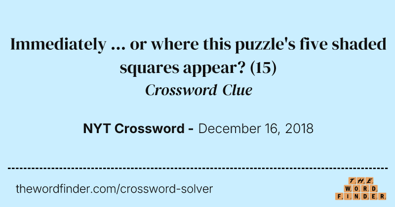 Immediately ... or where this puzzle's five shaded squares appear? crossword clue image