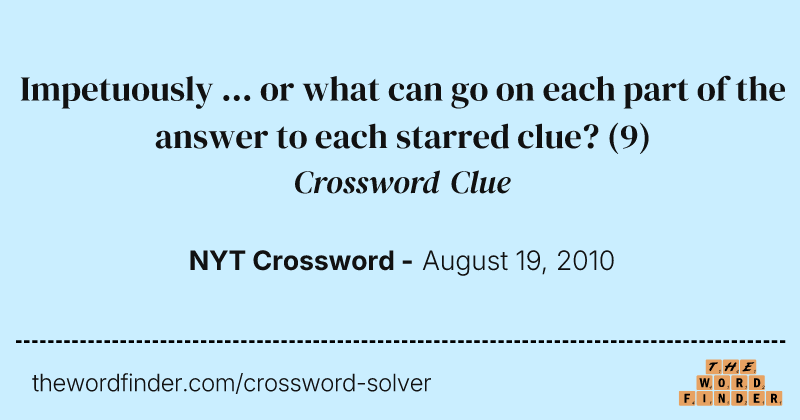 Impetuously ... or what can go on each part of the answer to each starred clue? crossword clue image