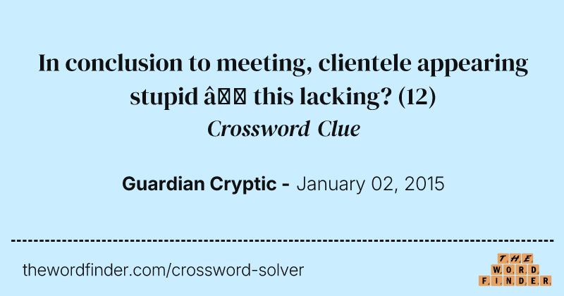 In conclusion to meeting, clientele appearing stupid — this lacking? crossword clue image