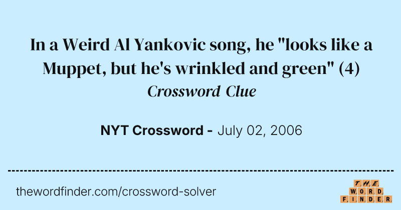 In a Weird Al Yankovic song, he "looks like a Muppet, but he's wrinkled and green" crossword clue image