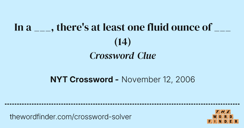 In a ___, there's at least one fluid ounce of ___ crossword clue image