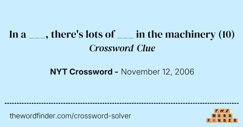 In a ___, there's lots of ___ in the machinery crossword clue image