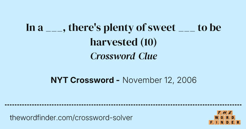 In a ___, there's plenty of sweet ___ to be harvested crossword clue image