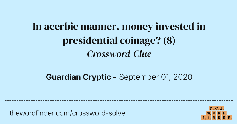 In acerbic manner, money invested in presidential coinage? crossword clue image