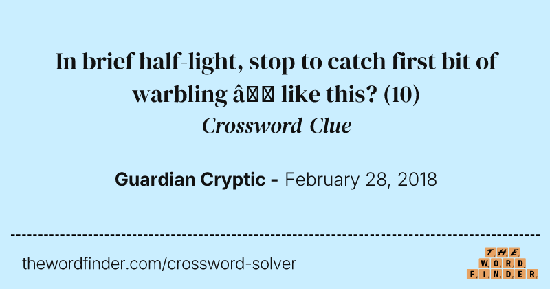 In brief half-light, stop to catch first bit of warbling — like this? crossword clue image