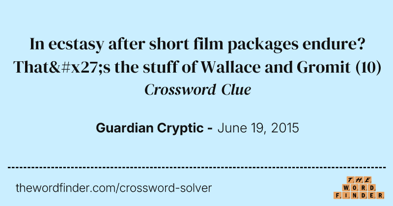 In ecstasy after short film packages endure? That's the stuff of Wallace and Gromit crossword clue image