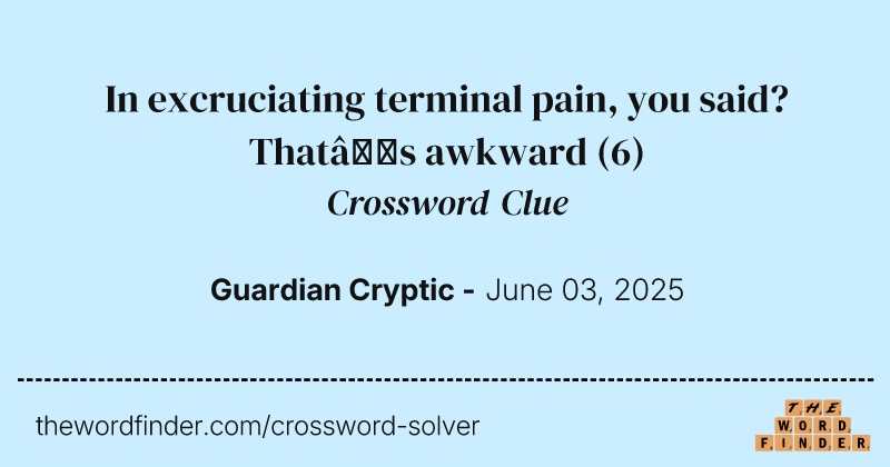 In excruciating terminal pain, you said? That’s awkward crossword clue image