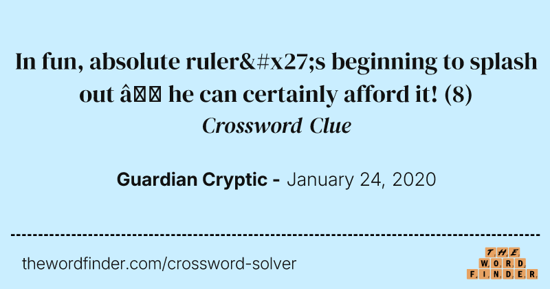 In fun, absolute ruler's beginning to splash out — he can certainly afford it! crossword clue image