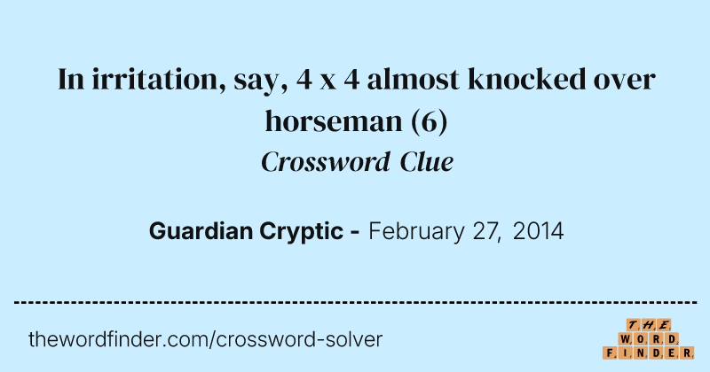 In irritation, say, 4 x 4 almost knocked over horseman crossword clue image