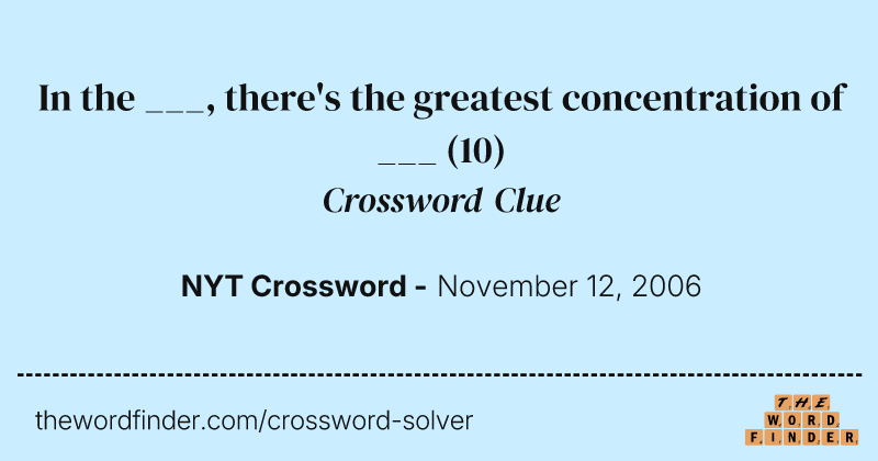 In the ___, there's the greatest concentration of ___ crossword clue image