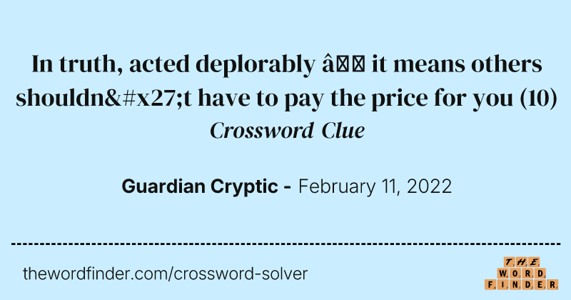 In truth, acted deplorably — it means others shouldn't have to pay the price for you crossword clue image