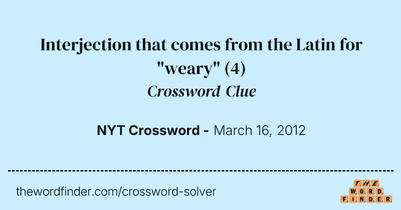 Interjection that comes from the Latin for "weary" crossword clue image