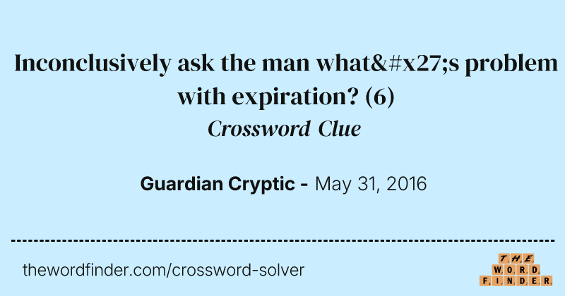 Inconclusively ask the man what's problem with expiration? crossword clue image