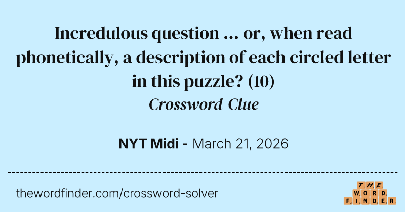 Incredulous question ... or, when read phonetically, a description of each circled letter in this puzzle? crossword clue image