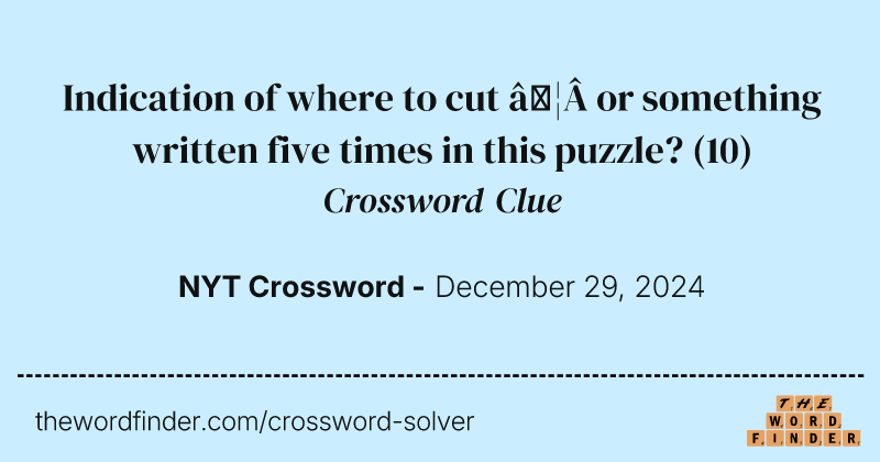 Indication of where to cut … or something written five times in this puzzle? crossword clue image