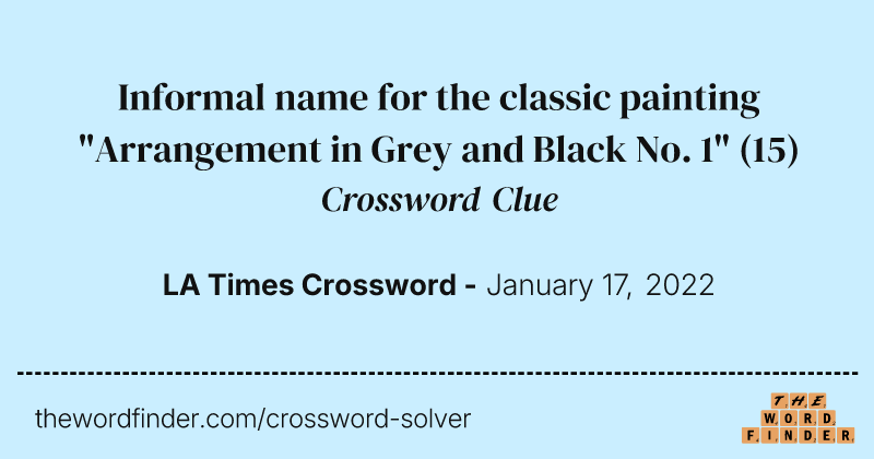Informal name for the classic painting "Arrangement in Grey and Black No. 1" crossword clue image
