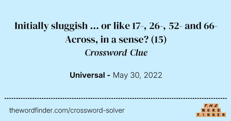 Initially sluggish ... or like 17-, 26-, 52- and 66-Across, in a sense? crossword clue image