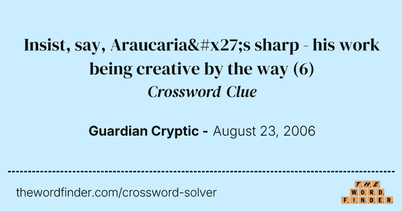 Insist, say, Araucaria's sharp - his work being creative by the way crossword clue image