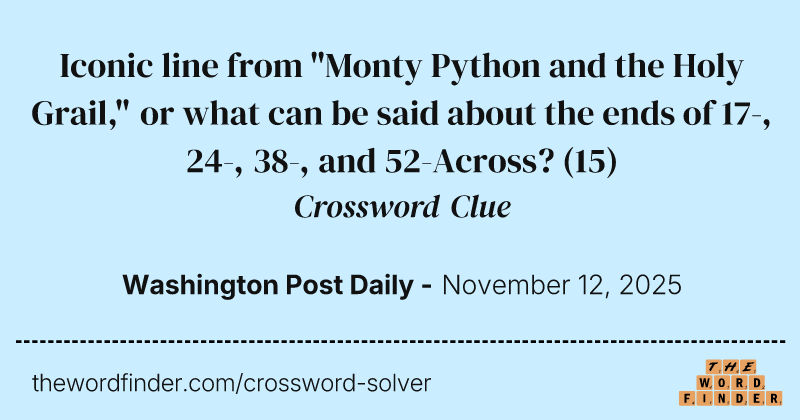 Iconic line from "Monty Python and the Holy Grail," or what can be said about the ends of 17-, 24-, 38-, and 52-Across? crossword clue image