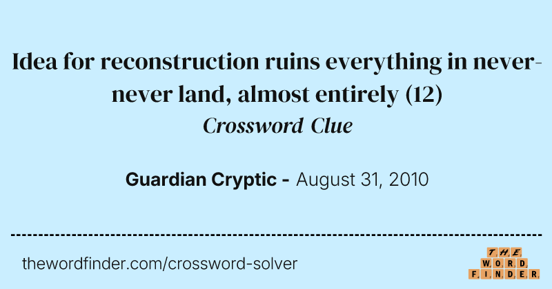 Idea for reconstruction ruins everything in never-never land, almost entirely crossword clue image